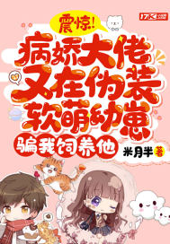 震惊!病娇大佬又在伪装软萌幼崽骗我饲养他