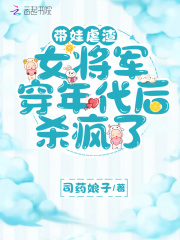 带娃虐渣,女将军穿年代后杀疯了