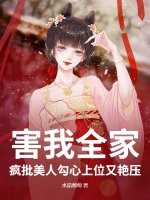 害我全家?疯批美人勾心上位又艳压